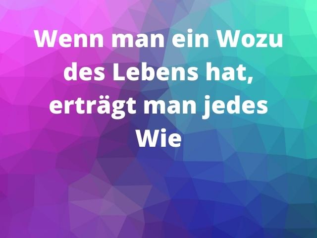 Wenn man ein Wozu des Lebens hat, erträgt man jedes Wie.(Chi ha un perché per vivere può sopportare quasi ogni come)