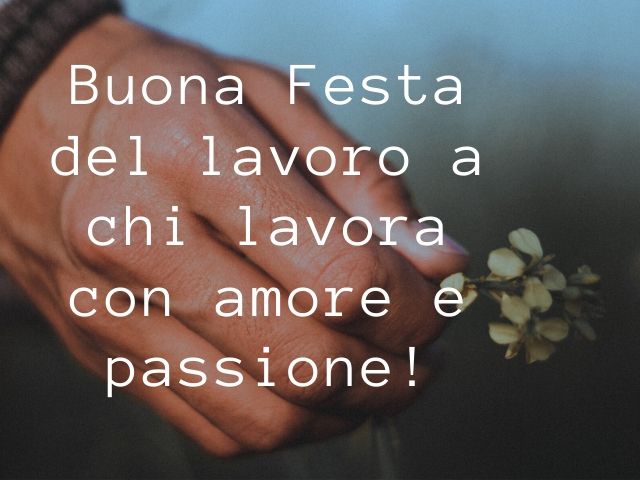 Buona Festa del lavoro a chi lavora con amore e passione!