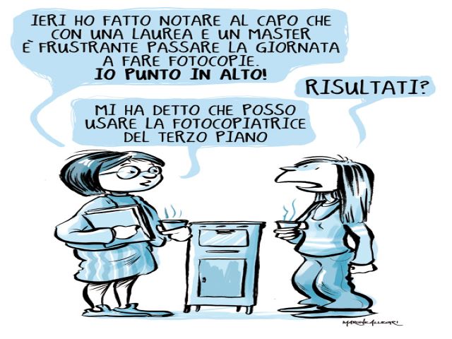 Ieri ho fatto notare al capo che con una laurea e un master è frustrante passare la giornata a fare fotocopie. Io punto in alto!Risultati?Mi ha detto che posso usare la fotocopiatrice del terzo piano.(Marghe Allegri)