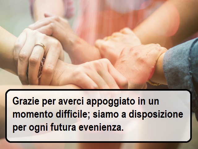 Grazie per averci appoggiato in un momento difficile; siamo a disposizione per ogni futura evenienza.