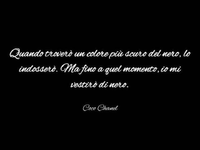 Quando troverò un colore più scuro del nero, lo indosserò. Ma fino a quel momento, io mi vestirò di nero.(Coco Chanel)