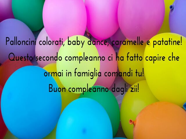 Palloncini colorati, baby dance, caramelle e patatine! Questo secondo compleanno ci ha fatto capire che ormai in famiglia comandi tu! Buon compleanno dagli zii!