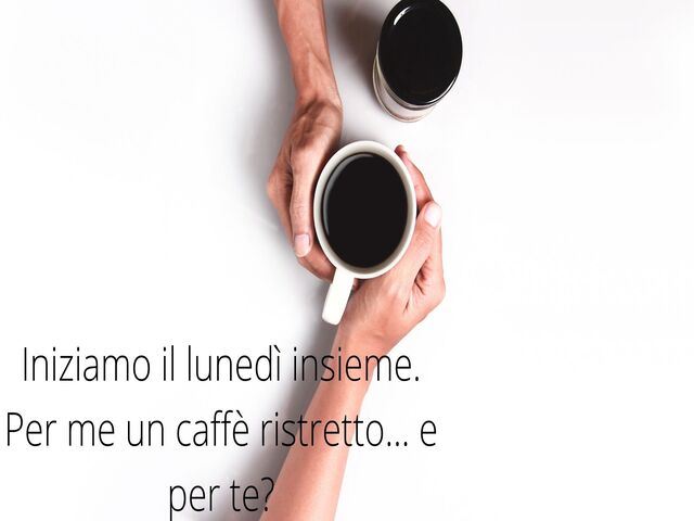 Iniziamo il lunedì insieme. Per me un caffè ristretto...e per te?