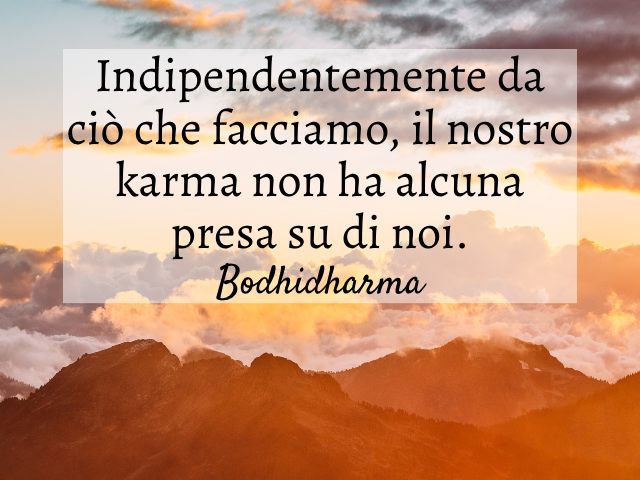 Indipendentemente da ciò che facciamo, il nostro karma non ha alcuna presa su di noi. (Bodhidharma)