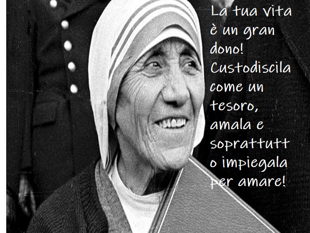 La tua vita è un gran dono! Custodiscila come un tesoro, amala e soprattutto impiegala per amare!