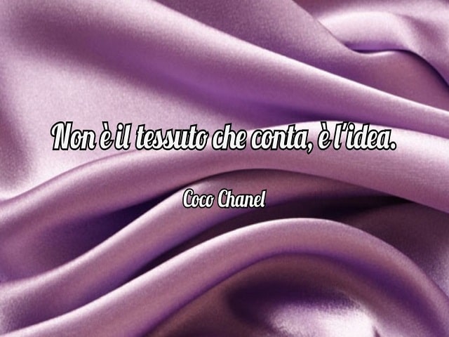 Non è il tessuto che conta, è l'idea.(Coco Chanel)