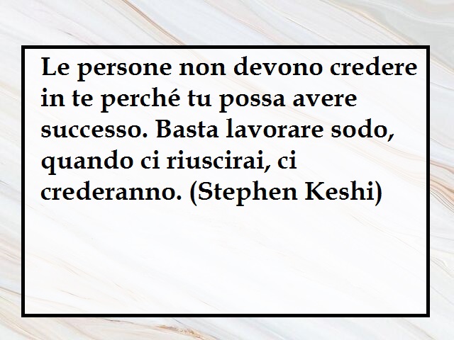 Le persone non devono credere in te perché tu possa avere successo. Basta lavorare sodo, quando ci riuscirai, ci crederanno. (Stephen Keshi)
