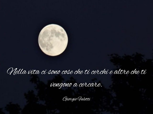Nella vita ci sono cose che ti cerchi e altre che ti vengono a cercare.(Giorgio Faletti)