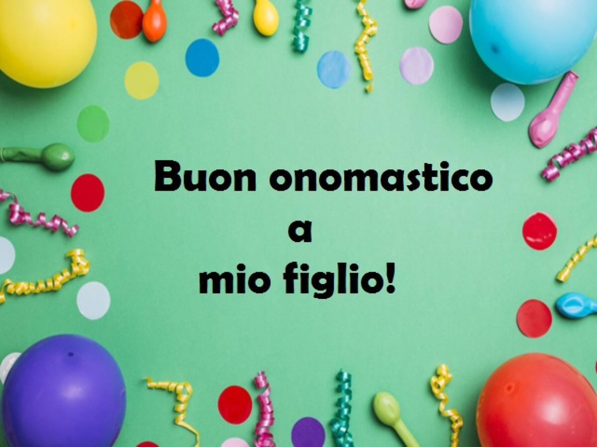 Onomastico figlio: 80 frasi e immagini di auguri per festeggiare il nome di un figlio - buon onomastico a mio figlio!