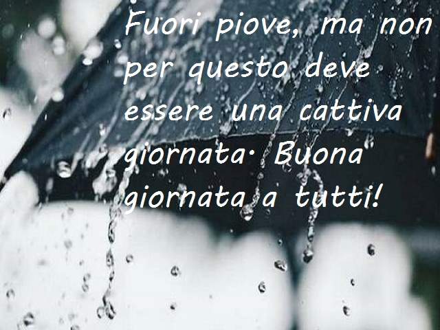 Fuori piove, ma non per questo deve essere una cattiva giornata. Buona giornata a tutti!
