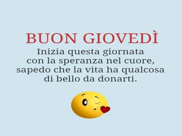 Buon Giovedì. Inizia questa giornata con la speranza nel cuore, sapendo che la vita ha qualcosa di bello da donarti.