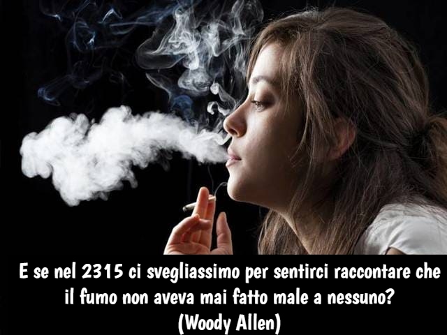 E se nel 2315 ci svegliassimo per sentirci raccontare che il fumo non aveva mai fatto male a nessuno?(Woody Allen)