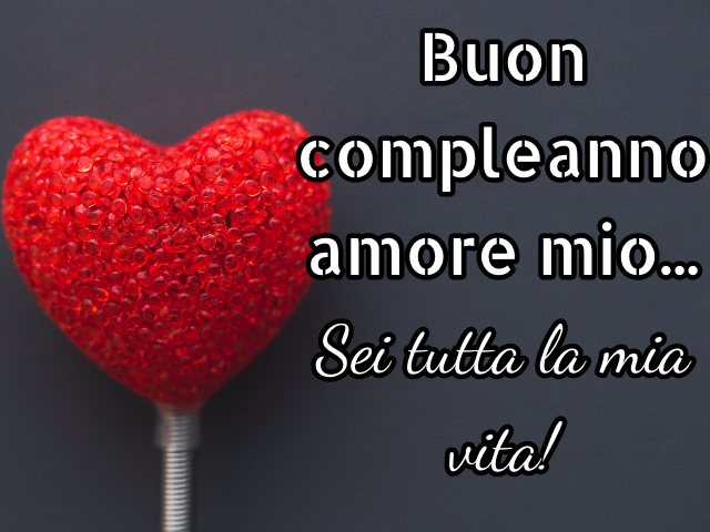 Buon compleanno amore mio... Sei tutta la mia vita!