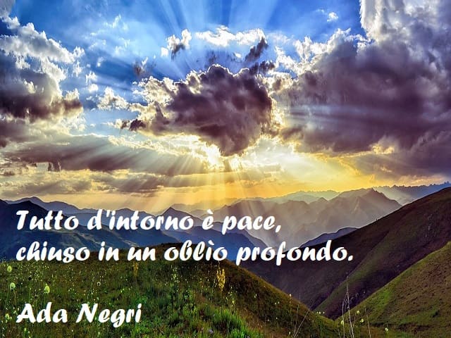 Tutto d'intorno è pace, chiuso in un oblìo profondo. (Ada Negri)