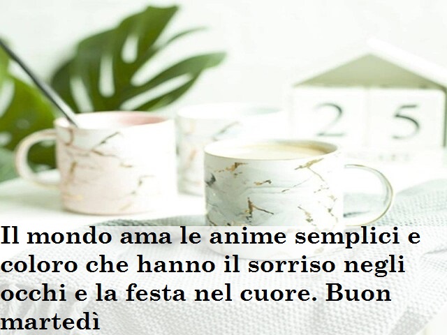 Il mondo ama le anime semplici e coloro che hanno il sorriso negli occhi e la festa nel cuore. Buon martedì