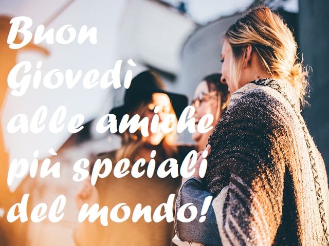 Buon Giovedì alle amiche più speciali del mondo!