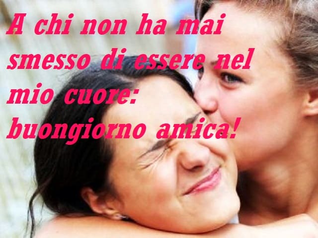 A chi non ha mai smesso di essere nel mio cuore: buongiorno amica!