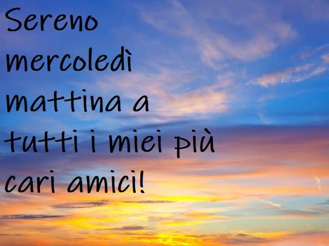 Sereno mercoledì mattina a tutti i miei più cari amici!