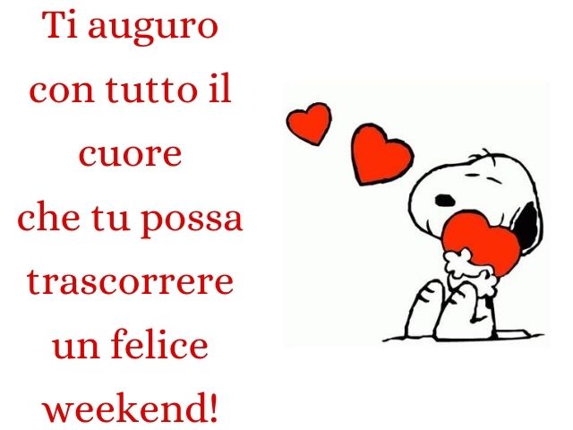 Ti auguro con tutto il cuore che tu possa trascorrere un felice weekend!