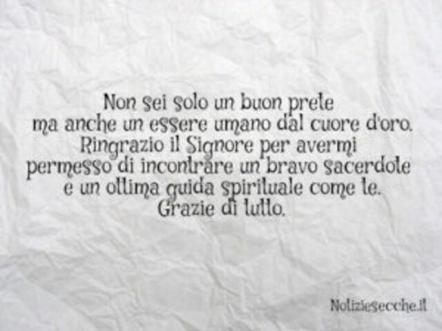 Non sei solo un buon prete ma anche un essere umano dal cuore d'oro. Ringrazio il Signore per avermi permesso di incontrare un bravo sacerdote e un'ottima guida spirituale come te. Grazie di tutto.