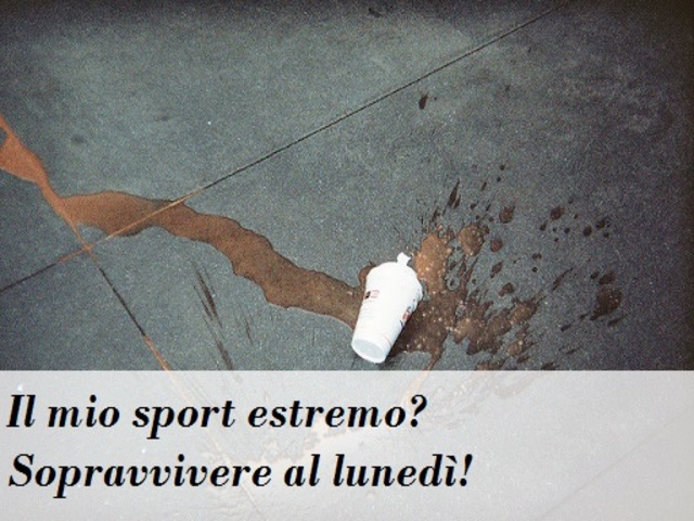 Il mio sport estremo? Sopravvivere al lunedì!