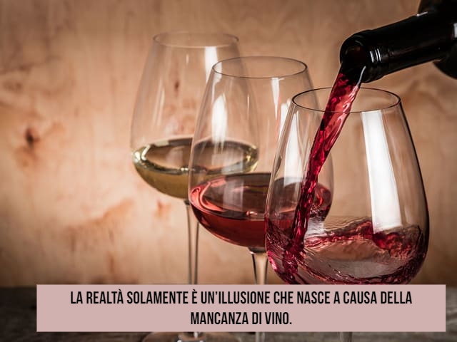 La realtà solamente è un’illusione che nasce a causa della mancanza di vino.
