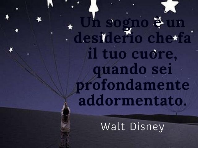 Un sogno è un desiderio che fa il tuo cuore, quando sei profondamente addormentato.(Walt Disney)