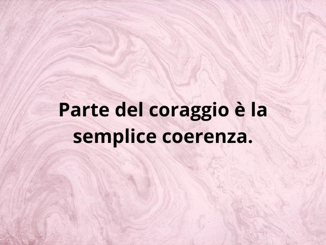 Parte del coraggio è la semplice coerenza.
