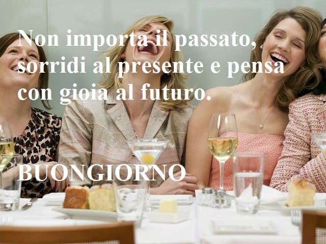 Non importa il passato, sorridi al presente e pensa con gioia al futuro. Buongiorno.