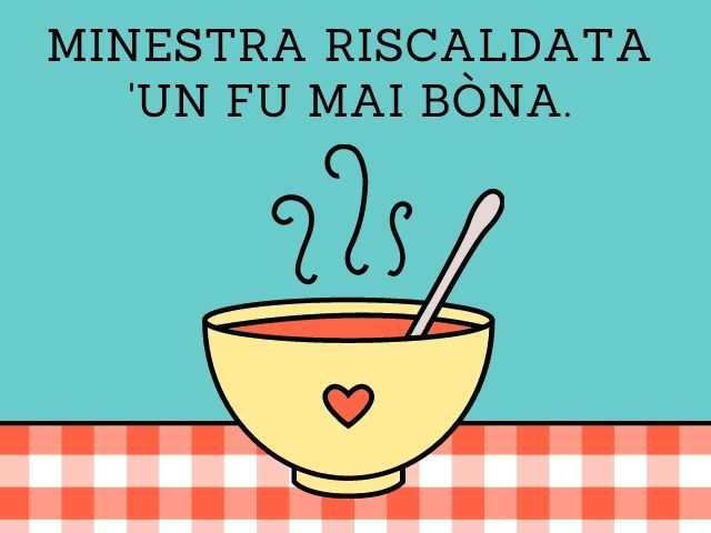 Minestra riscaldata 'un fu mai bòna.