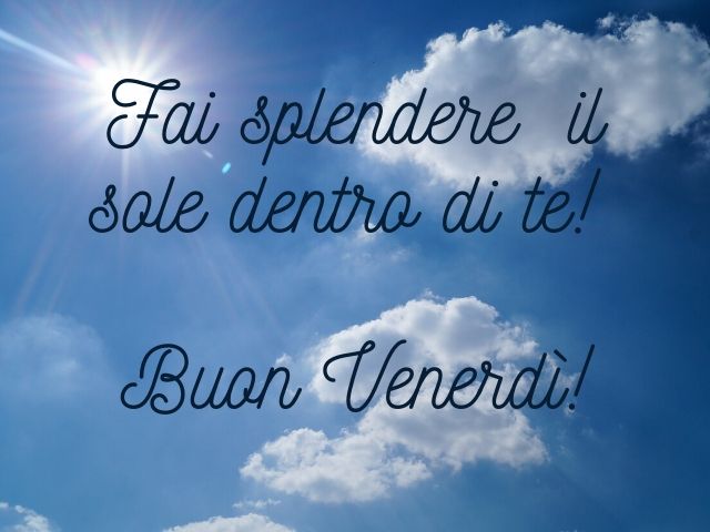 Fai splendere il sole dentro di te! Buon venerdì!
