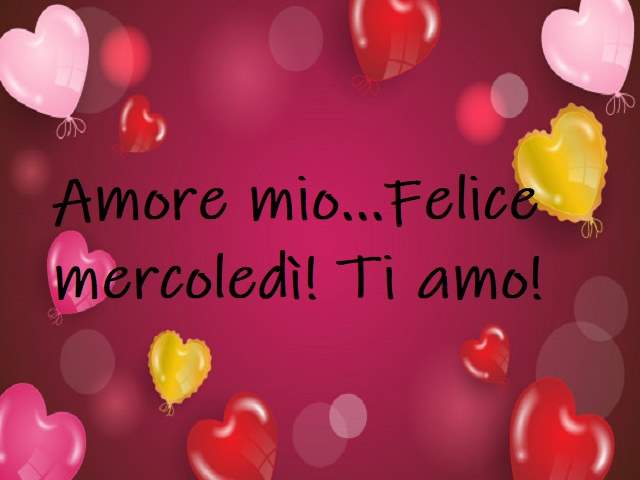 Amore mio...felice mercoledì! Ti amo!