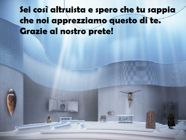 Sei così altruista e spero che tu sappia che noi apprezziamo questo di te. Grazie al nostro prete!