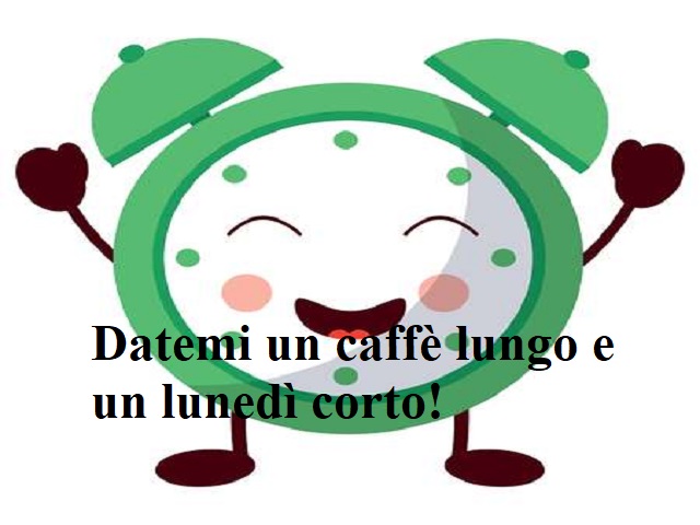 Datemi un caffè lungo e un lunedì corto!