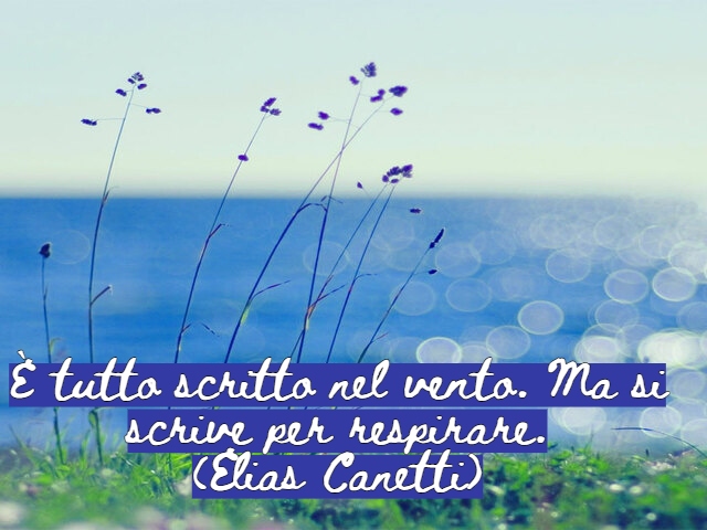 È tutto scritto nel vento. Ma si scrive per respirare.(Elias Canetti)