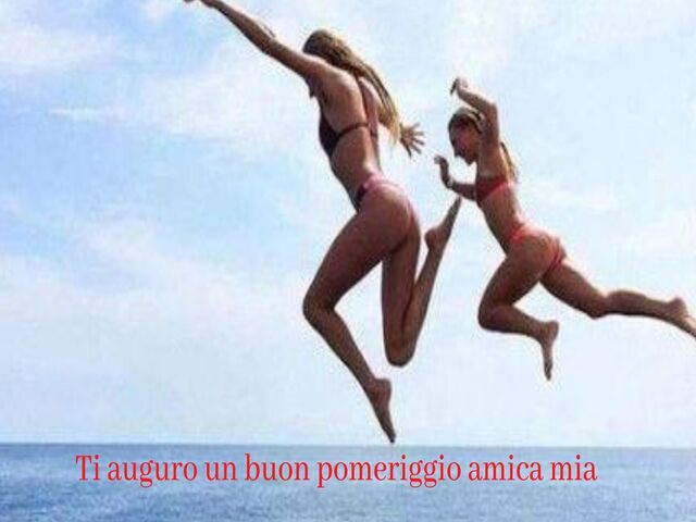 Ti auguro un buon pomeriggio amica mia.