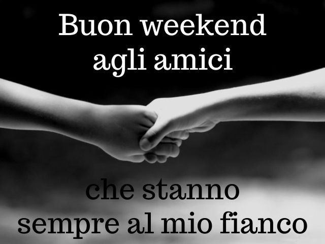 Buon weekend agli amici che stanno sempre al mio fianco.