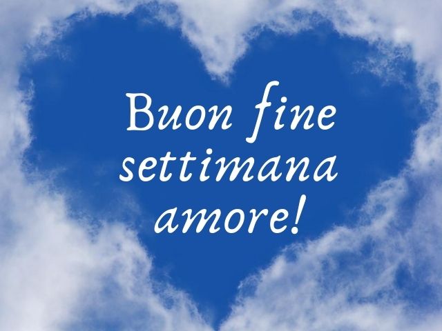 Buon fine settimana amore!