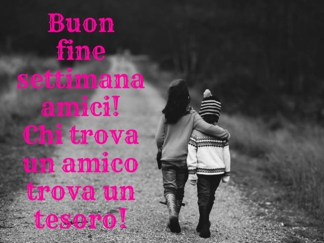 Buon fine settimana amici! Chi trova un amico trova un tesoro!