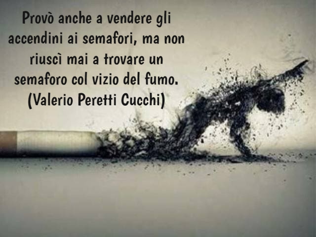Provò anche a vendere gli accendini ai semafori, ma non riuscì mai a trovare un semaforo col vizio del fumo.(Valerio Peretti Cucchi)
