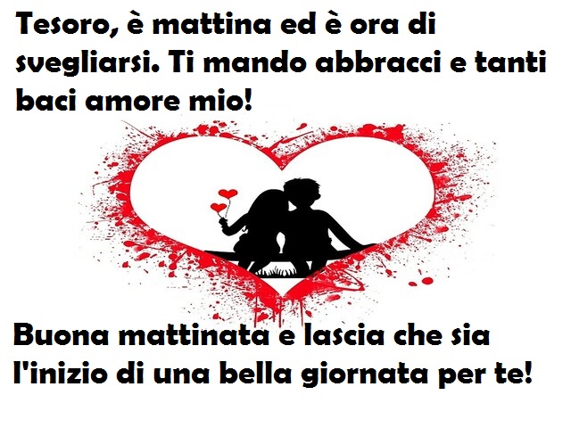 Tesoro, è mattina ed è ora di svegliarsi. Ti mando abbracci e tanti baci amore mio! Buona mattinata e lascia che sia l'inizio di una bella giornata per te!
