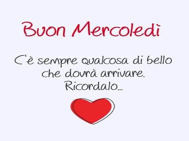 Buon mercoledì! C'è sempre qualcosa di bello che dovrà arrivare. Ricordalo.