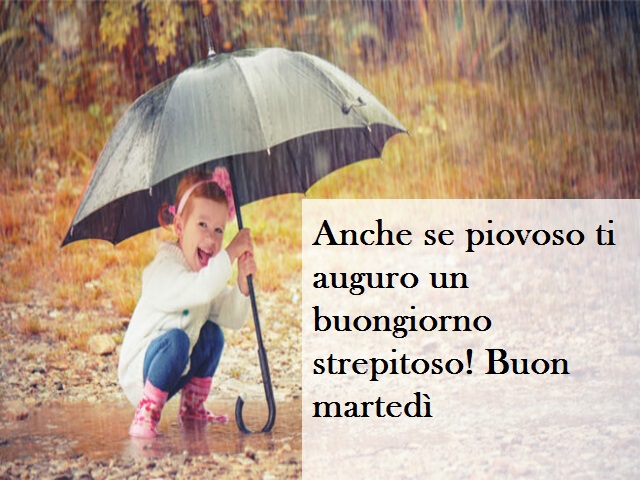 Anche se piovoso ti auguro un buongiorno strepitoso! Buon martedì
