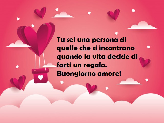 Tu sei una persona di quelle che si incontrano quando la vita decide di farti un regalo. Buongiorno amore!