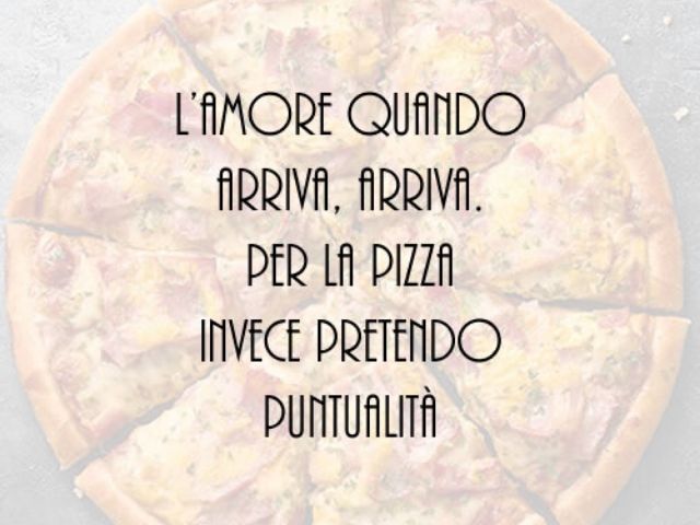 L'amore quando arriva, arriva. Per la pizza invece pretendo puntualità.