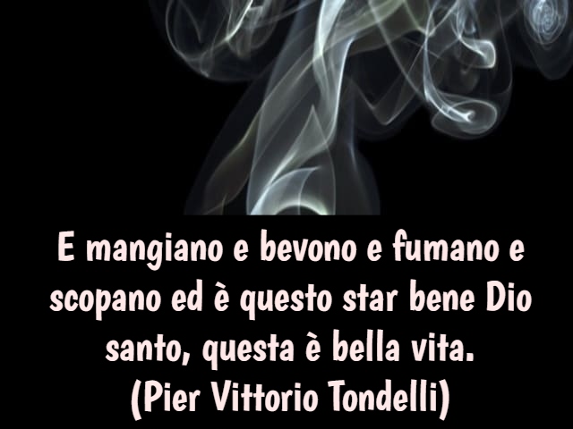 E mangiano e bevono e fumano e scopano ed è questo star bene Dio santo, questa è bella vita.(Pier Vittorio Tondelli)