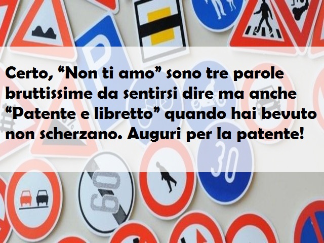 Certo, “Non ti amo” sono tre parole bruttissime da sentirsi dire ma anche “Patente e libretto” quando hai bevuto non scherzano. Auguri per la patente!