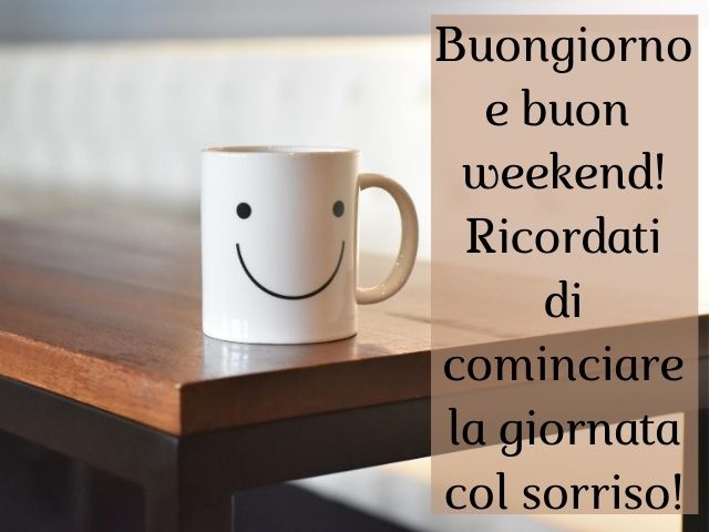 Buongiorno e buon weekend! Ricordati di cominciare la giornata col sorriso!
