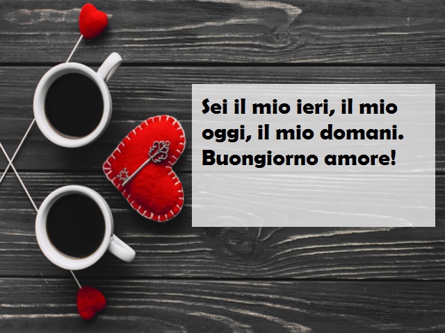 Sei il mio ieri, il mio oggi, il mio domani. Buongiorno amore!