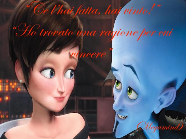 “Ce l’hai fatta, hai vinto!”“Ho trovato una ragione per cui vincere”(Megamind)